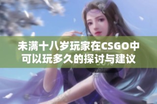 未满十八岁玩家在CSGO中可以玩多久的探讨与建议