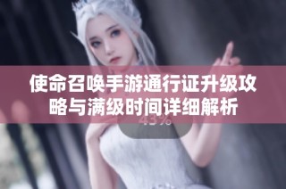 使命召唤手游通行证升级攻略与满级时间详细解析