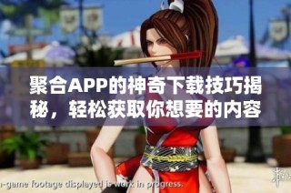 聚合APP的神奇下载技巧揭秘，轻松获取你想要的内容