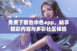 免费下载色中色app，畅享精彩内容与多彩社区体验