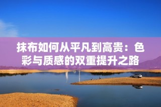 抹布如何从平凡到高贵：色彩与质感的双重提升之路