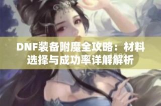 DNF装备附魔全攻略：材料选择与成功率详解解析