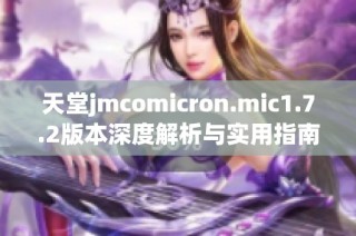 天堂jmcomicron.mic1.7.2版本深度解析与实用指南