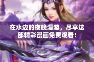 在水边的夜晚漫游，尽享这部精彩漫画免费观看！