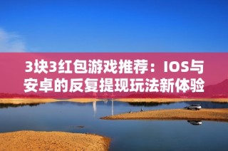 3块3红包游戏推荐：IOS与安卓的反复提现玩法新体验