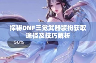 探秘DNF三觉武器装扮获取途径及技巧解析