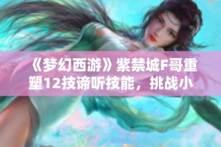 《梦幻西游》紫禁城F哥重塑12技谛听技能，挑战小法波！