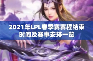 2021年LPL春季赛赛程结束时间及赛事安排一览