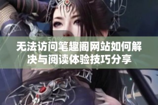 无法访问笔趣阁网站如何解决与阅读体验技巧分享