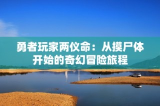 勇者玩家两仪命：从摸尸体开始的奇幻冒险旅程