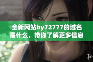 全新网站by72777的域名是什么，带你了解更多信息