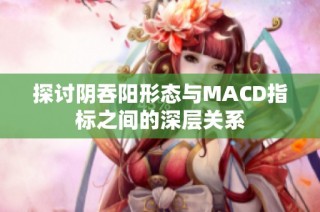 探讨阴吞阳形态与MACD指标之间的深层关系