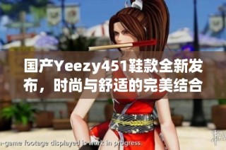 国产Yeezy451鞋款全新发布，时尚与舒适的完美结合