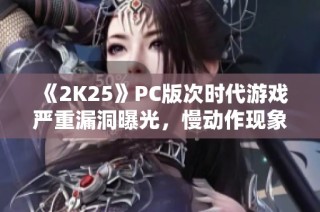 《2K25》PC版次时代游戏严重漏洞曝光，慢动作现象引发热议