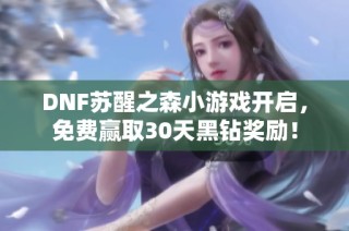 DNF苏醒之森小游戏开启，免费赢取30天黑钻奖励！