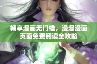 畅享漫画无门槛，漫漫漫画页面免费阅读全攻略