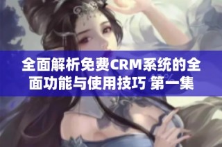 全面解析免费CRM系统的全面功能与使用技巧 第一集