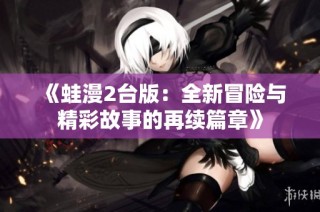 《蛙漫2台版：全新冒险与精彩故事的再续篇章》