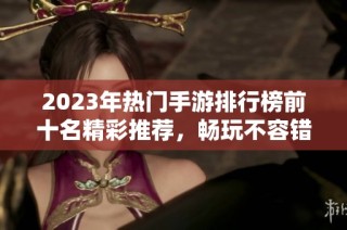 2023年热门手游排行榜前十名精彩推荐，畅玩不容错过