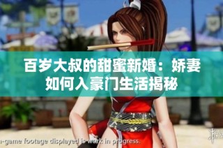 百岁大叔的甜蜜新婚：娇妻如何入豪门生活揭秘