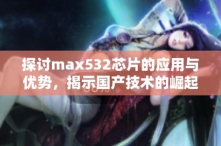 探讨max532芯片的应用与优势，揭示国产技术的崛起