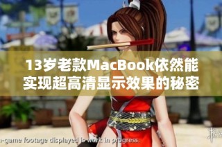 13岁老款MacBook依然能实现超高清显示效果的秘密解析