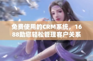 免费使用的CRM系统，1688助您轻松管理客户关系