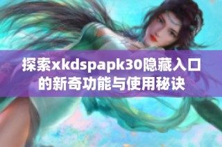 探索xkdspapk30隐藏入口的新奇功能与使用秘诀