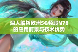 深入解析欧洲5G频段N78的应用前景与技术优势