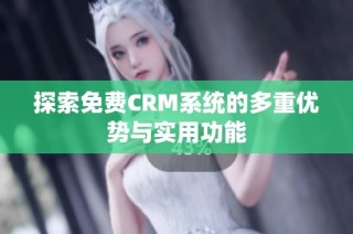 探索免费CRM系统的多重优势与实用功能