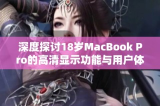 深度探讨18岁MacBook Pro的高清显示功能与用户体验