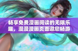 畅享免费漫画阅读的无限乐趣，漫漫漫画页面邀您畅游！