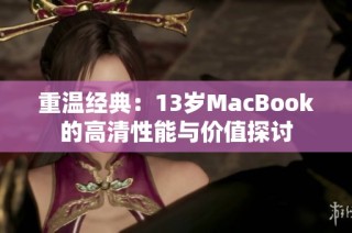 重温经典：13岁MacBook的高清性能与价值探讨