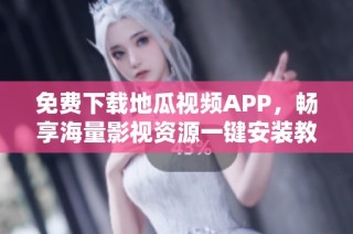 免费下载地瓜视频APP，畅享海量影视资源一键安装教程