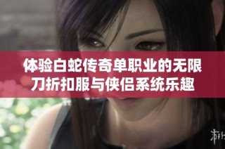 体验白蛇传奇单职业的无限刀折扣服与侠侣系统乐趣