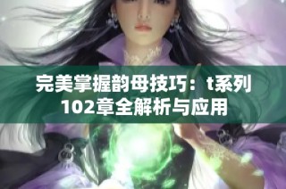 完美掌握韵母技巧：t系列102章全解析与应用