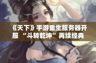 《天下》手游重生服务器开服 “斗转乾坤”再续经典重燃战斗热潮