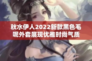 秋水伊人2022新款黑色毛呢外套展现优雅时尚气质