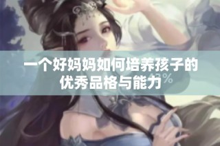 一个好妈妈如何培养孩子的优秀品格与能力