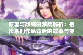 原著与改编的深度解析：岳伦系列作品背后的故事与变化