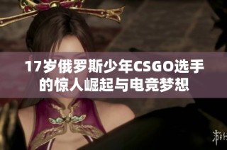 17岁俄罗斯少年CSGO选手的惊人崛起与电竞梦想