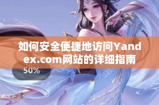 如何安全便捷地访问Yandex.com网站的详细指南