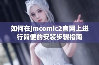 如何在jmcomic2官网上进行简便的安装步骤指南