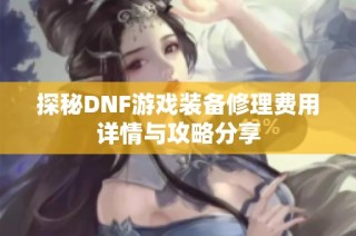 探秘DNF游戏装备修理费用详情与攻略分享