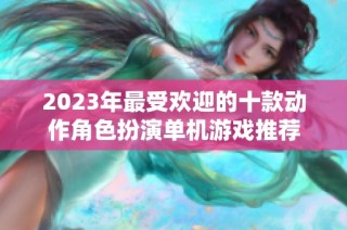 2023年最受欢迎的十款动作角色扮演单机游戏推荐