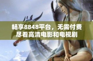 畅享8848平台，无需付费尽看高清电影和电视剧