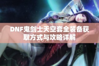 DNF鬼剑士天空套全装备获取方式与攻略详解