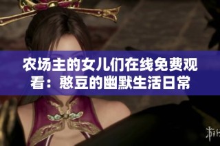 农场主的女儿们在线免费观看：憨豆的幽默生活日常