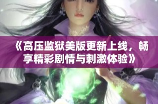 《高压监狱美版更新上线，畅享精彩剧情与刺激体验》