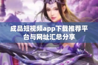 成品短视频app下载推荐平台与网址汇总分享